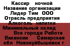 Кассир   ночной › Название организации ­ Лидер Тим, ООО › Отрасль предприятия ­ Алкоголь, напитки › Минимальный оклад ­ 36 000 - Все города Работа » Вакансии   . Самарская обл.,Новокуйбышевск г.